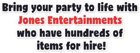 Bring your party to life with Jones Entertainments have hundreds of items for hire!
